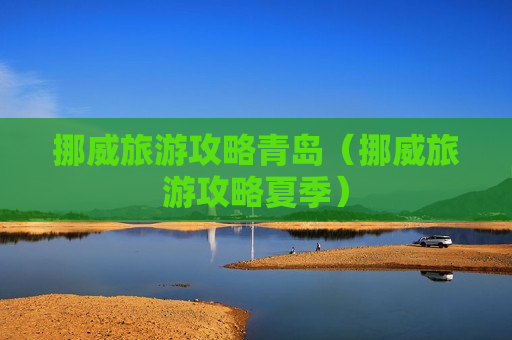 挪威旅游攻略青岛（挪威旅游攻略夏季）