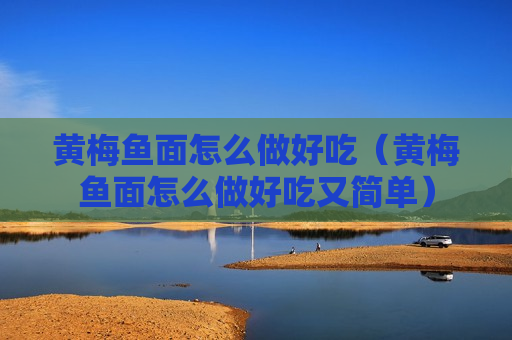 黄梅鱼面怎么做好吃（黄梅鱼面怎么做好吃又简单）