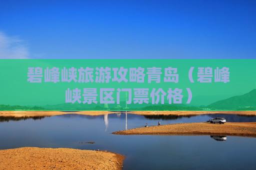 碧峰峡旅游攻略青岛（碧峰峡景区门票价格）