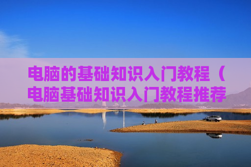 电脑的基础知识入门教程（电脑基础知识入门教程推荐）