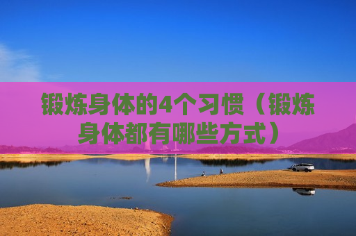 锻炼身体的4个习惯（锻炼身体都有哪些方式）