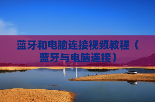 蓝牙和电脑连接视频教程（蓝牙与电脑连接）