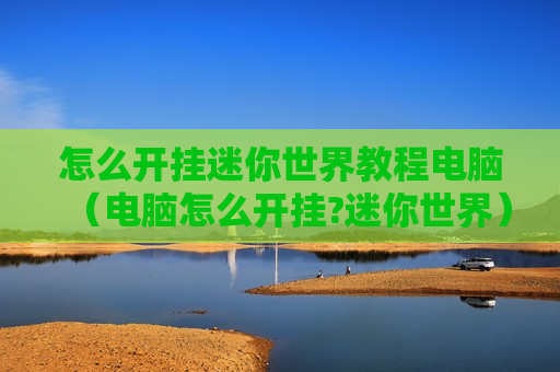 怎么开挂迷你世界教程电脑（电脑怎么开挂?迷你世界）