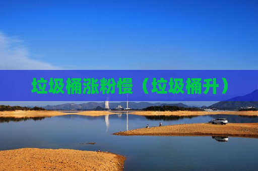 垃圾桶涨粉慢（垃圾桶升）