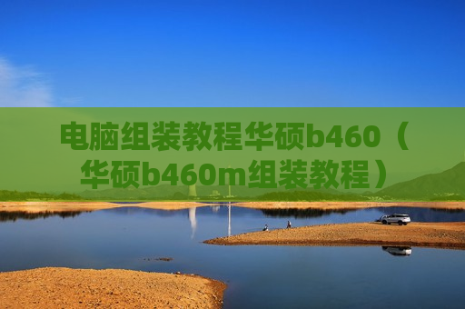 电脑组装教程华硕b460（华硕b460m组装教程）