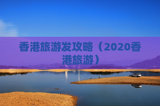 香港旅游发攻略（2020香港旅游）