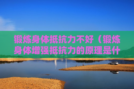 锻炼身体抵抗力不好（锻炼身体增强抵抗力的原理是什么）