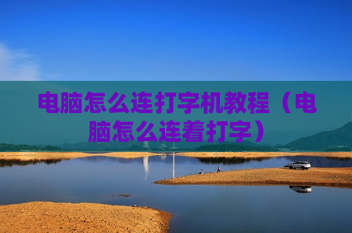 电脑怎么连打字机教程（电脑怎么连着打字）