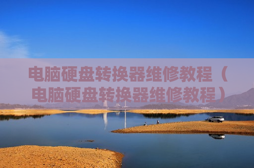电脑硬盘转换器维修教程（电脑硬盘转换器维修教程）