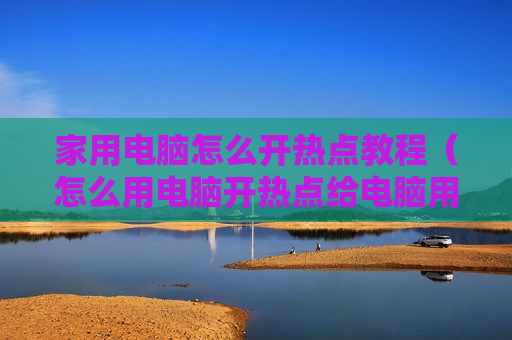 家用电脑怎么开热点教程（怎么用电脑开热点给电脑用）