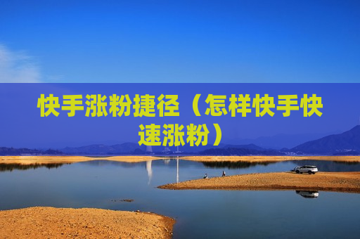 快手涨粉捷径（怎样快手快速涨粉）
