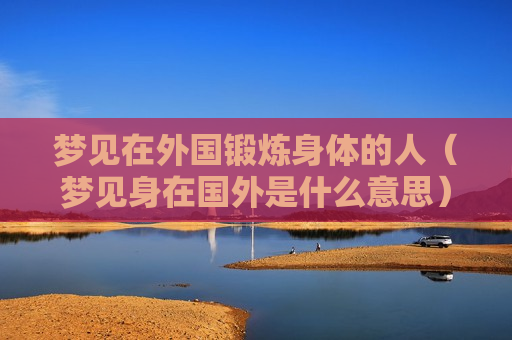 梦见在外国锻炼身体的人（梦见身在国外是什么意思）
