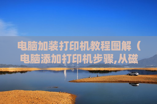 电脑加装打印机教程图解（电脑添加打印机步骤,从磁盘安装）
