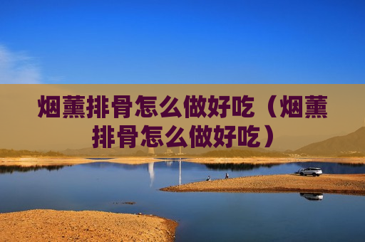 烟薰排骨怎么做好吃（烟薰排骨怎么做好吃）