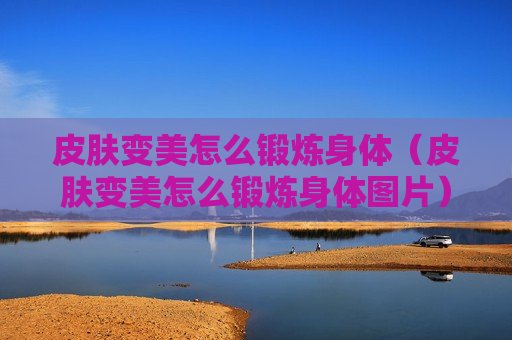 皮肤变美怎么锻炼身体（皮肤变美怎么锻炼身体图片）