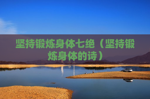 坚持锻炼身体七绝（坚持锻炼身体的诗）