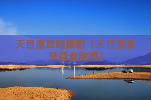 天目里攻略旅游（天目里春节营业时间）