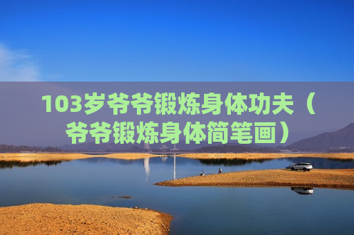 103岁爷爷锻炼身体功夫（爷爷锻炼身体简笔画）