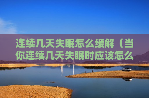连续几天失眠怎么缓解（当你连续几天失眠时应该怎么做）