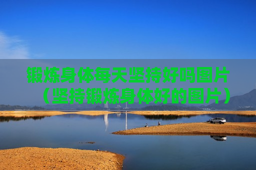 锻炼身体每天坚持好吗图片（坚持锻炼身体好的图片）