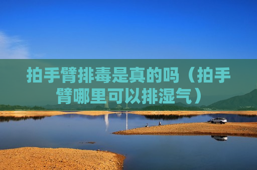 拍手臂排毒是真的吗（拍手臂哪里可以排湿气）
