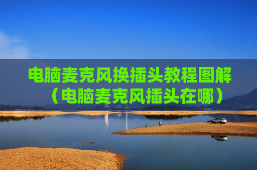 电脑麦克风换插头教程图解（电脑麦克风插头在哪）