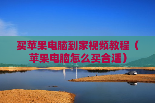 买苹果电脑到家视频教程（苹果电脑怎么买合适）