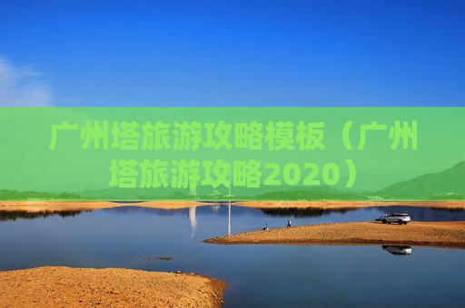 广州塔旅游攻略模板（广州塔旅游攻略2020）