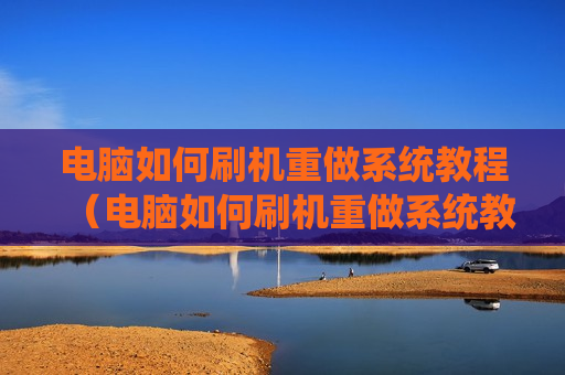 电脑如何刷机重做系统教程（电脑如何刷机重做系统教程）