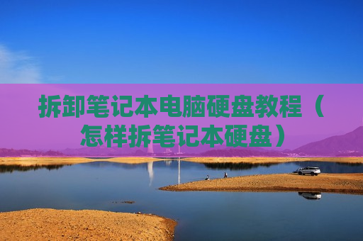 拆卸笔记本电脑硬盘教程（怎样拆笔记本硬盘）
