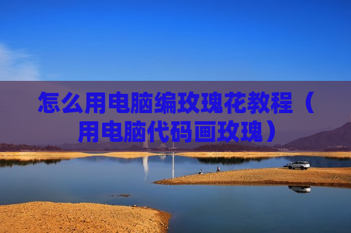 怎么用电脑编玫瑰花教程（用电脑代码画玫瑰）