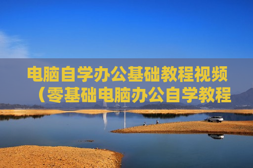 电脑自学办公基础教程视频（零基础电脑办公自学教程）