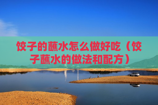 饺子的蘸水怎么做好吃（饺子蘸水的做法和配方）