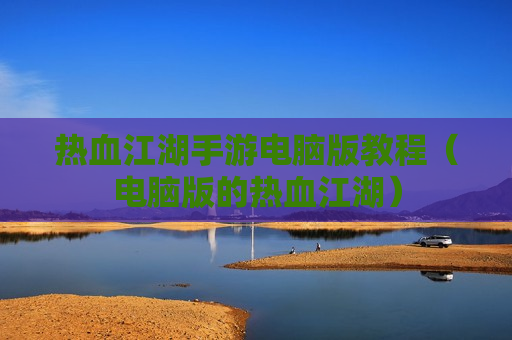 热血江湖手游电脑版教程（电脑版的热血江湖）