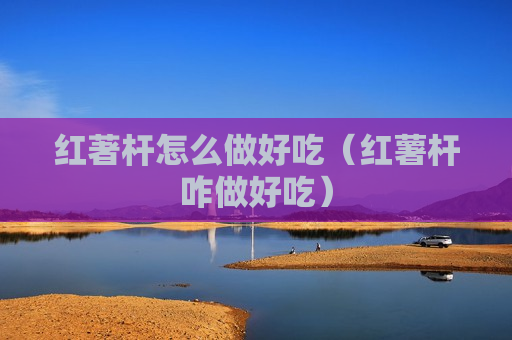 红著杆怎么做好吃（红薯杆咋做好吃）