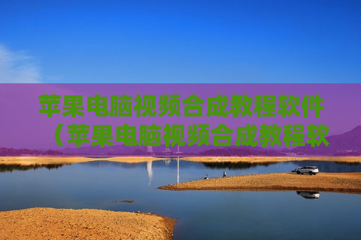 苹果电脑视频合成教程软件（苹果电脑视频合成教程软件哪个好）