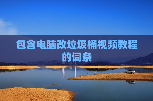 包含电脑改垃圾桶视频教程的词条