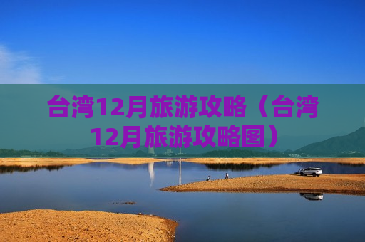 台湾12月旅游攻略（台湾12月旅游攻略图）