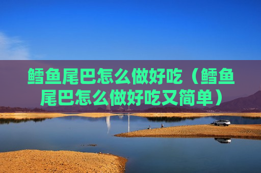鳕鱼尾巴怎么做好吃（鳕鱼尾巴怎么做好吃又简单）