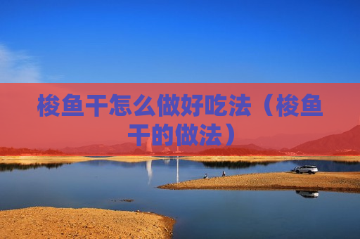 梭鱼干怎么做好吃法（梭鱼干的做法）