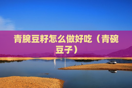 青腕豆籽怎么做好吃（青碗豆子）