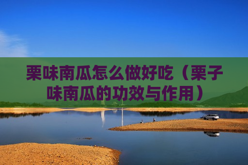 栗味南瓜怎么做好吃（栗子味南瓜的功效与作用）