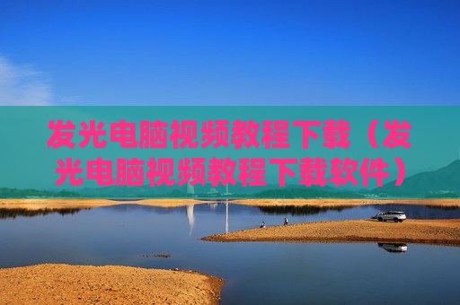 发光电脑视频教程下载（发光电脑视频教程下载软件）