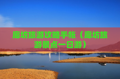 廊坊旅游攻略手帐（廊坊旅游景点一日游）