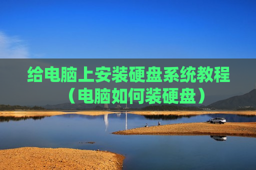 给电脑上安装硬盘系统教程（电脑如何装硬盘）