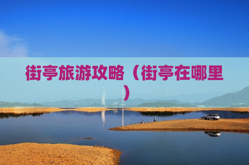 街亭旅游攻略（街亭在哪里）