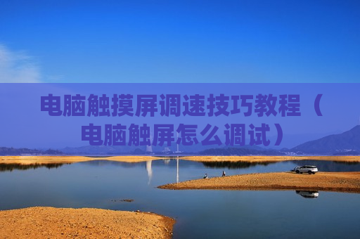 电脑触摸屏调速技巧教程（电脑触屏怎么调试）