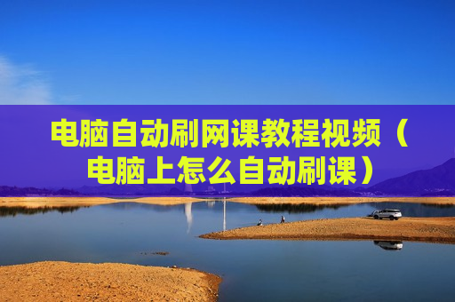 电脑自动刷网课教程视频（电脑上怎么自动刷课）