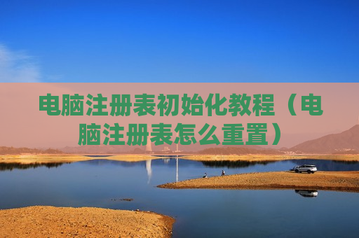 电脑注册表初始化教程（电脑注册表怎么重置）