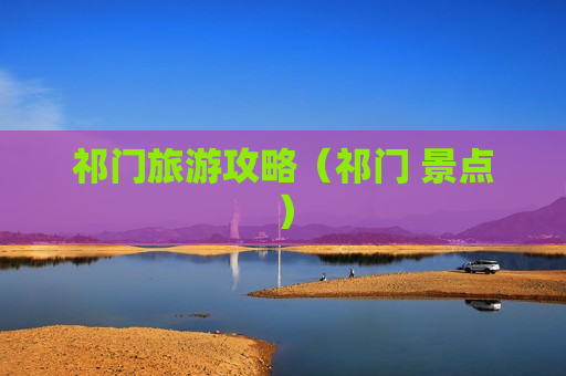 祁门旅游攻略（祁门 景点）